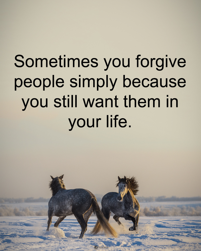 Sometimes you forgive people simply because you still want them in your life.