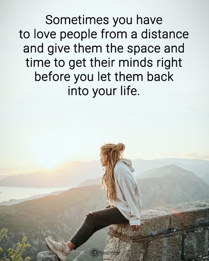 Sometimes you have to love people from a distance and give them the space and time to get their minds right before you let them back into your life.