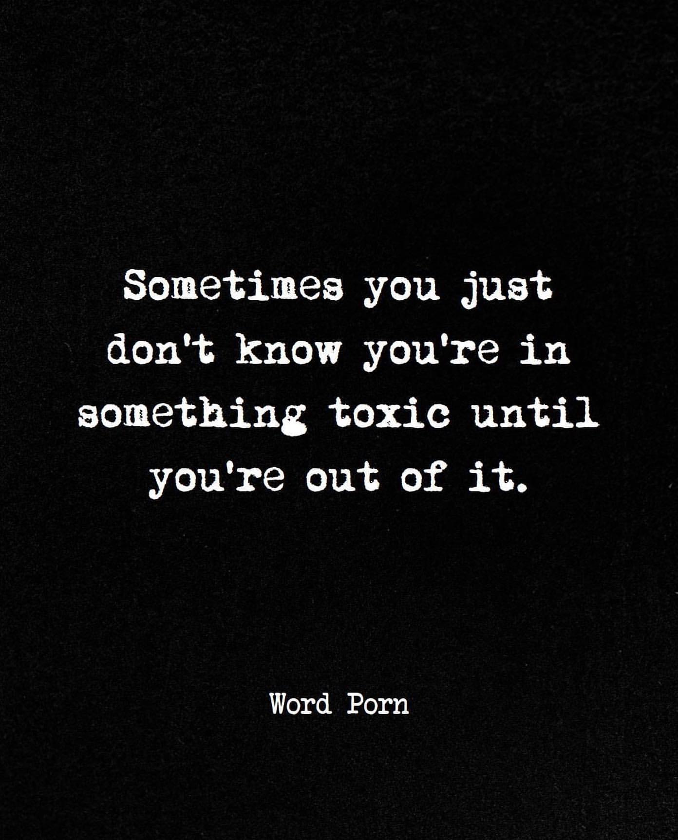 Sometimes you just don't know you're in something toxic until you're out of it.