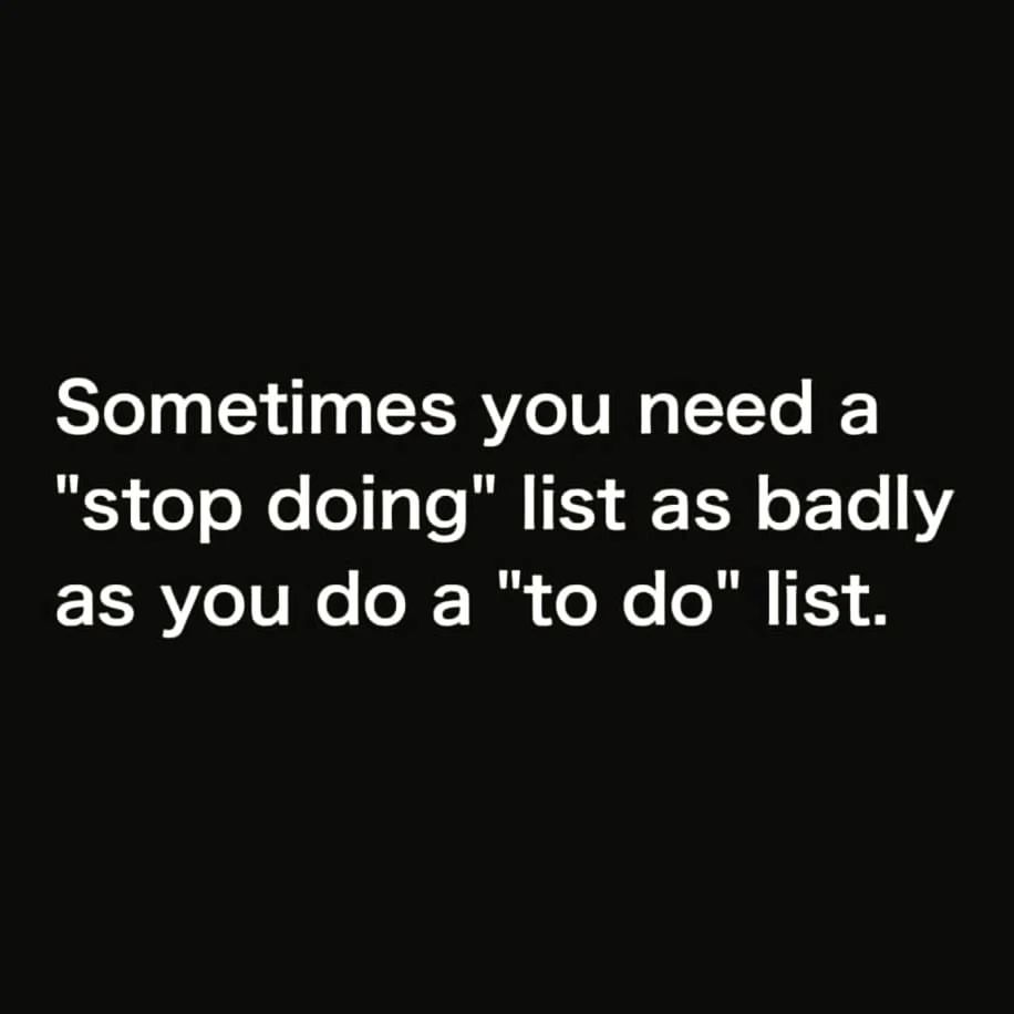 Sometimes you need a "stop doing" list as badly as you do a "to do" list.