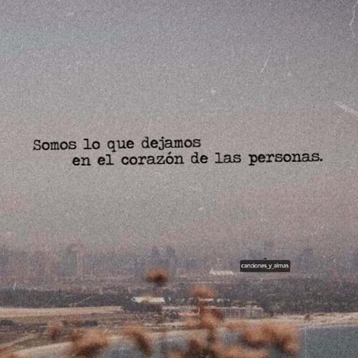 Somos lo que dejamos en el corazón de las personas.