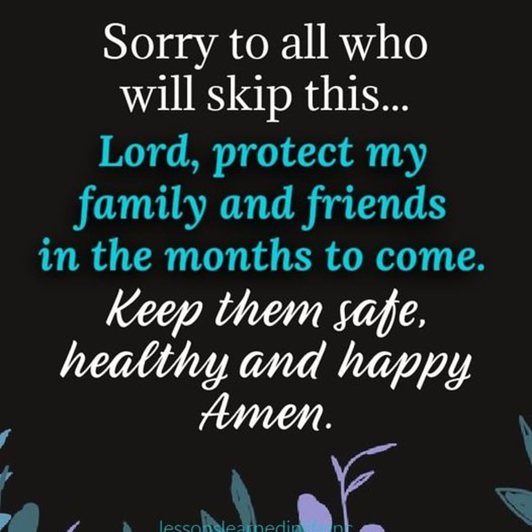 Sorry to all who will skip this... Lord, protect my family and friends in the months to come. Keep them safe, healthy and happy. Amen.