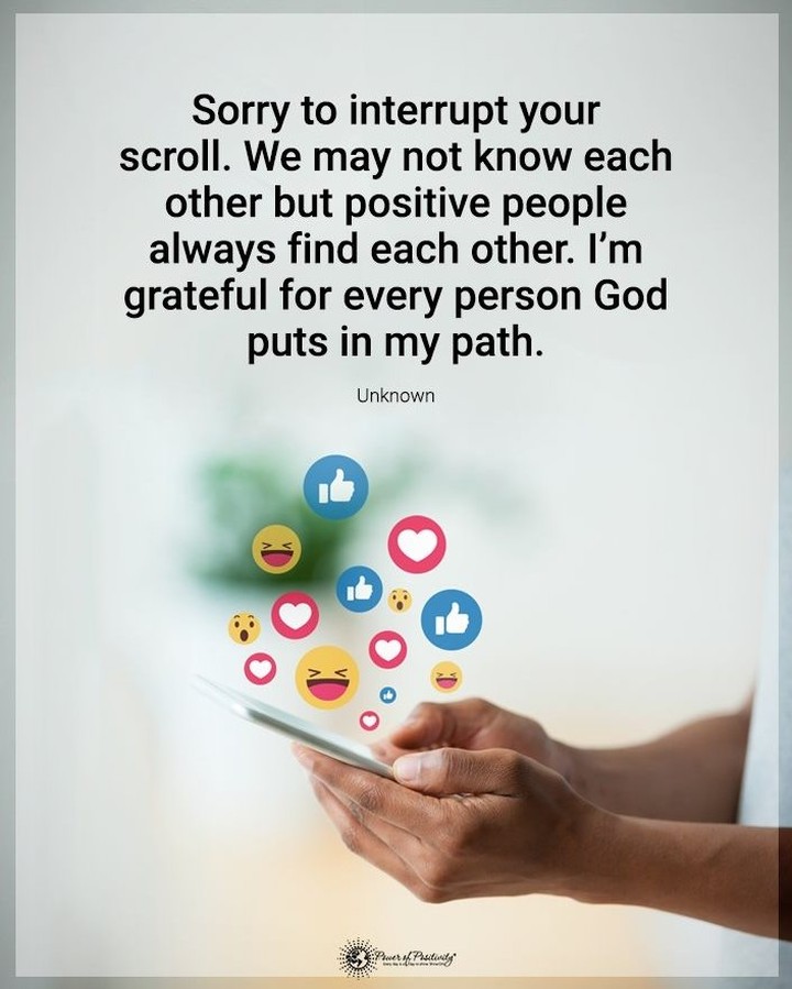 Sorry to interrupt your scroll. We may not know each other but positive people always find each other. I'm grateful for every person God puts in my path.