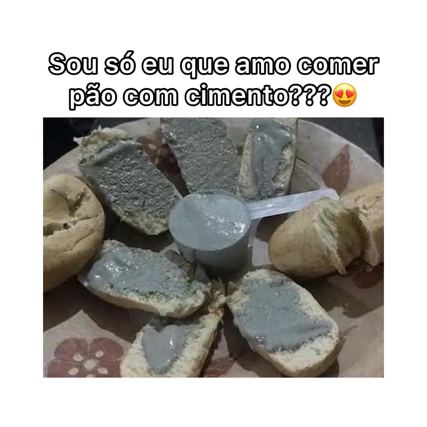 Sou Só Eu Que Amo Comer Pão Com Cimento Memes