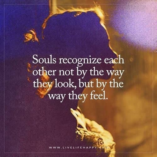 Souls recognize not by the way they look, but by the way they feel.