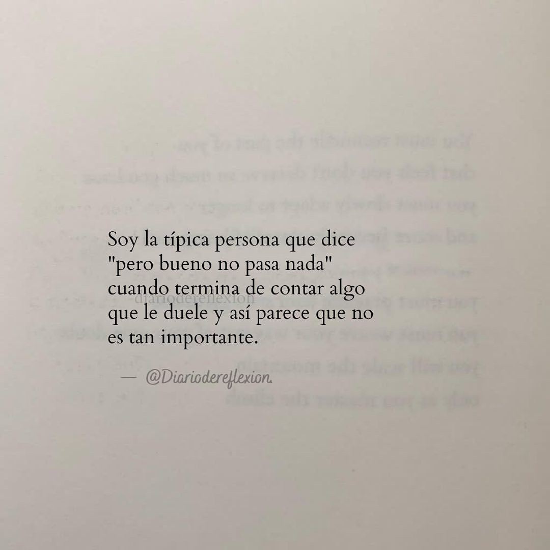 Soy la típica persona que dice "pero bueno no pasa nada" cuando termina de contar algo que le duele y así parece que no es tan importante.