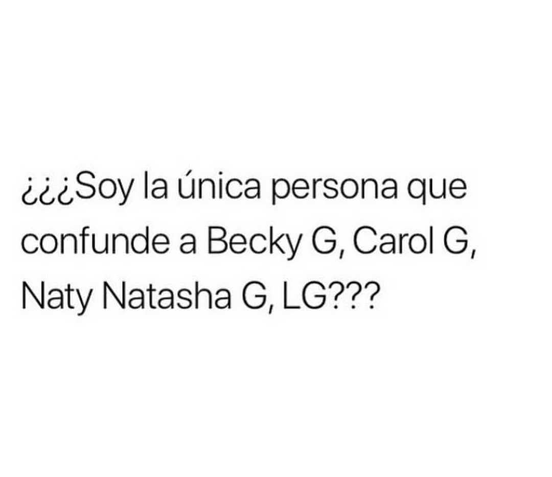 ¿¿¿Soy la única persona que confunde a Becky G, Carol G, Naty Natasha G, LG???