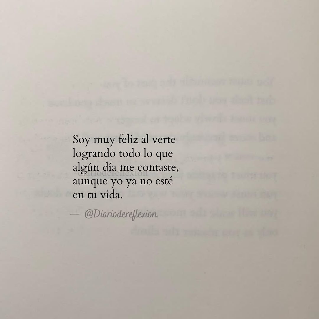 Soy muy feliz al verte logrando todo lo que algún día me contaste, aunque yo ya no esté en tu vida.