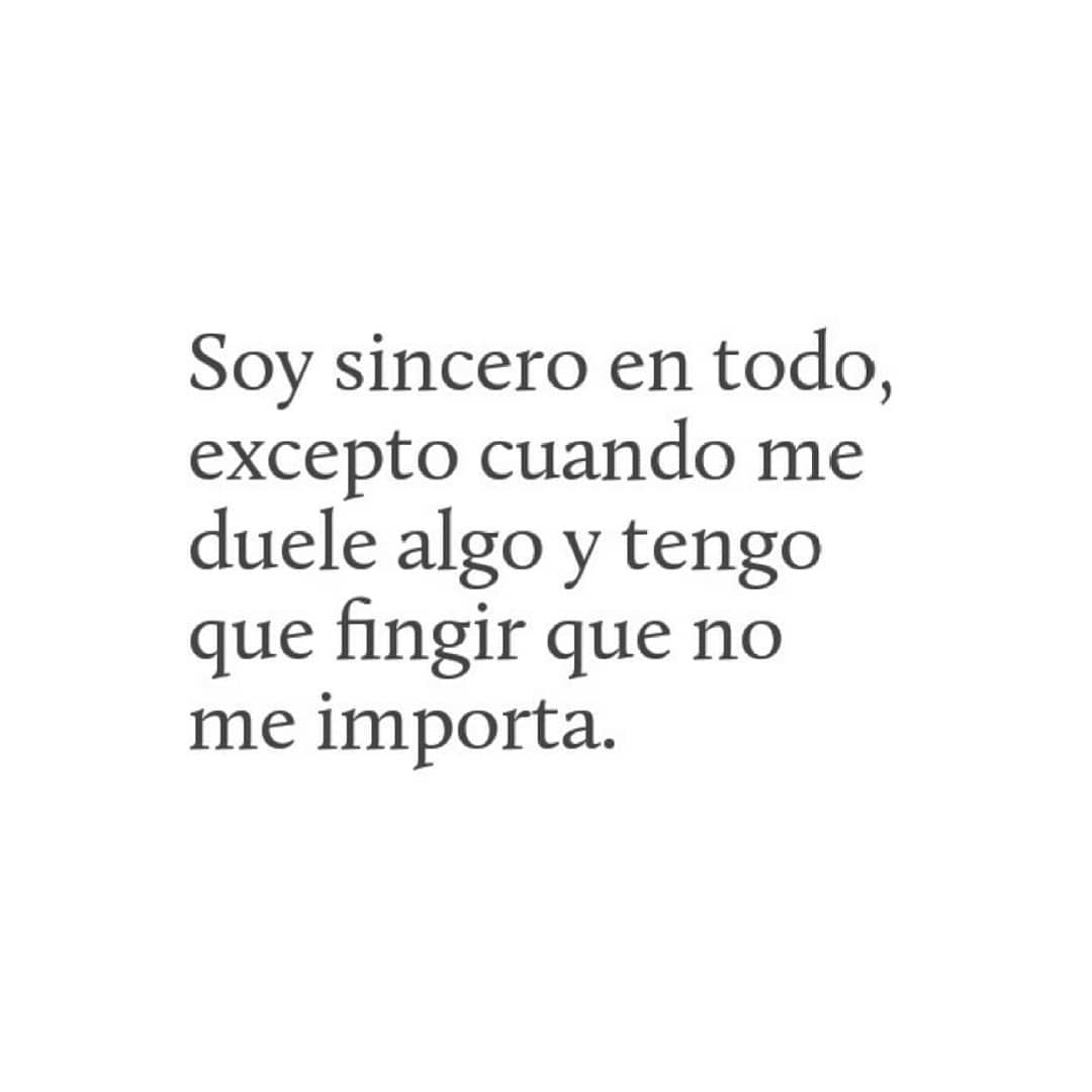 Soy sincero en todo, excepto cuando me duele algo y tengo que fingir que no me importa.