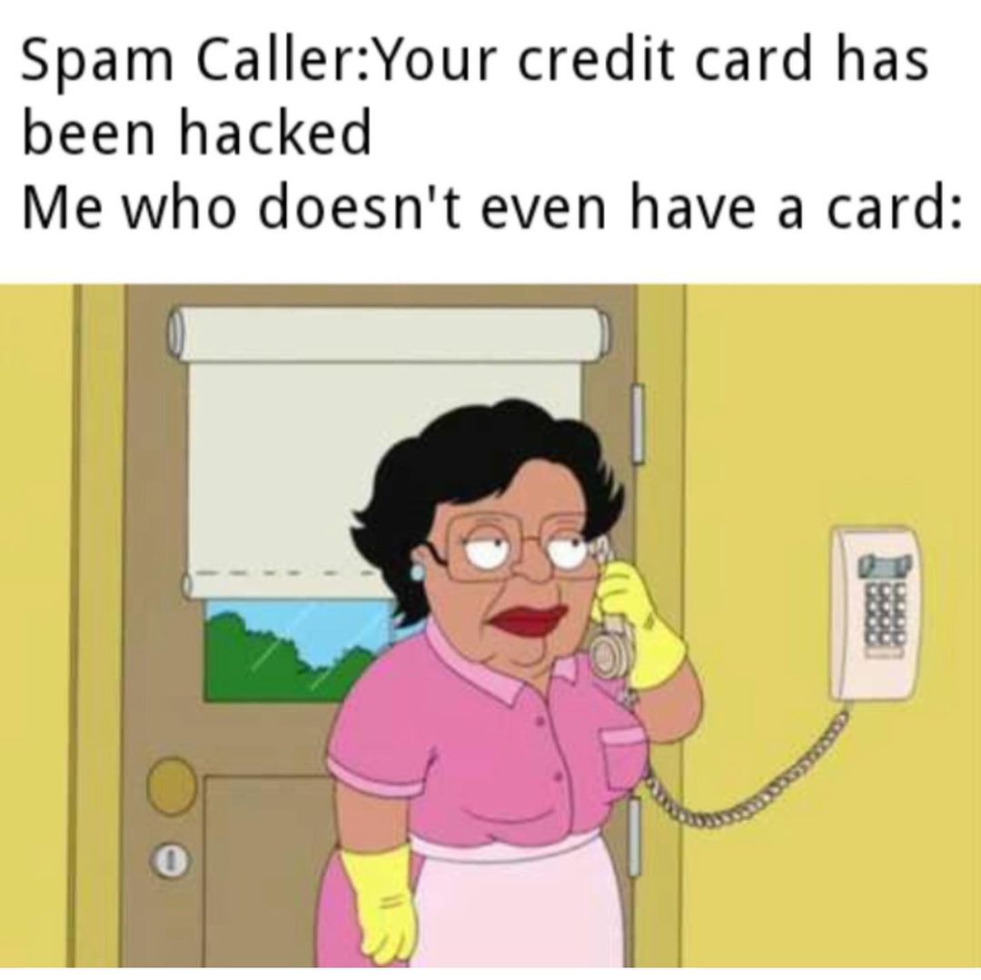 Spam Caller: Your credit card has been hacked. Me who doesn't even have a card: