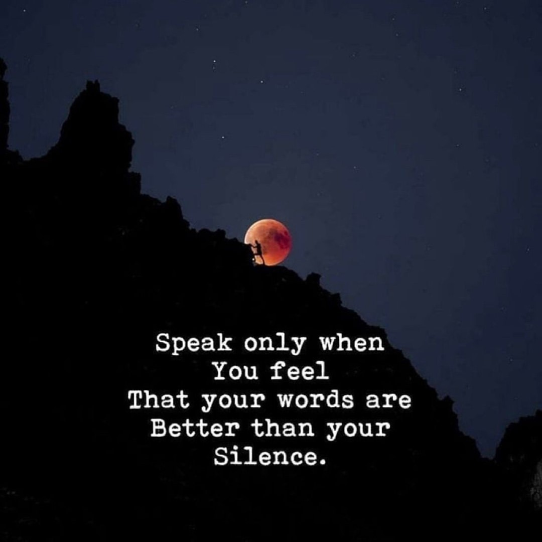 Speak only when you feel that your words are better than your silence.