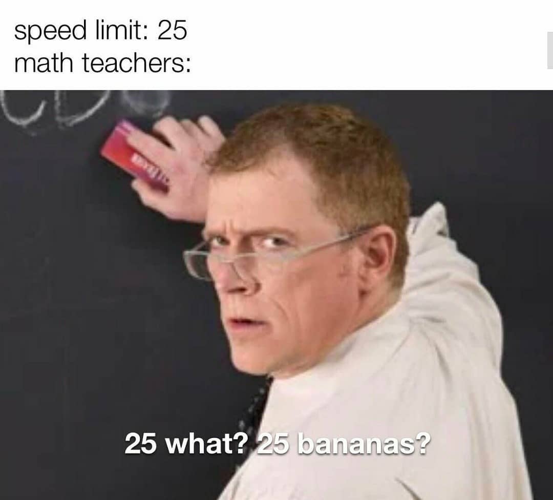Speed limit: 25 math teachers: 25 what? 25 bananas?