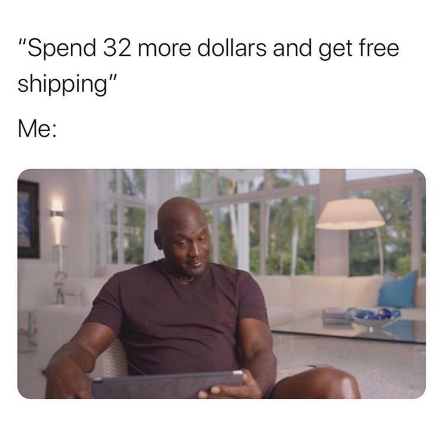 "Spend 32 more dollars and get free shipping". Me:
