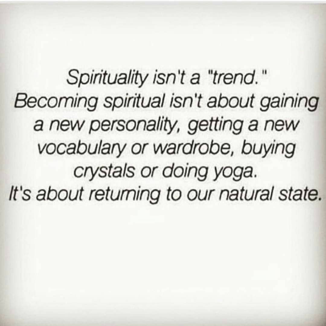 Spirituality isn't a "trend. Becoming spiritual isn't about gaining a new personality, getting a new vocabulary or wardrobe, buying crystals or doing yoga. It's about returning to our natural state.