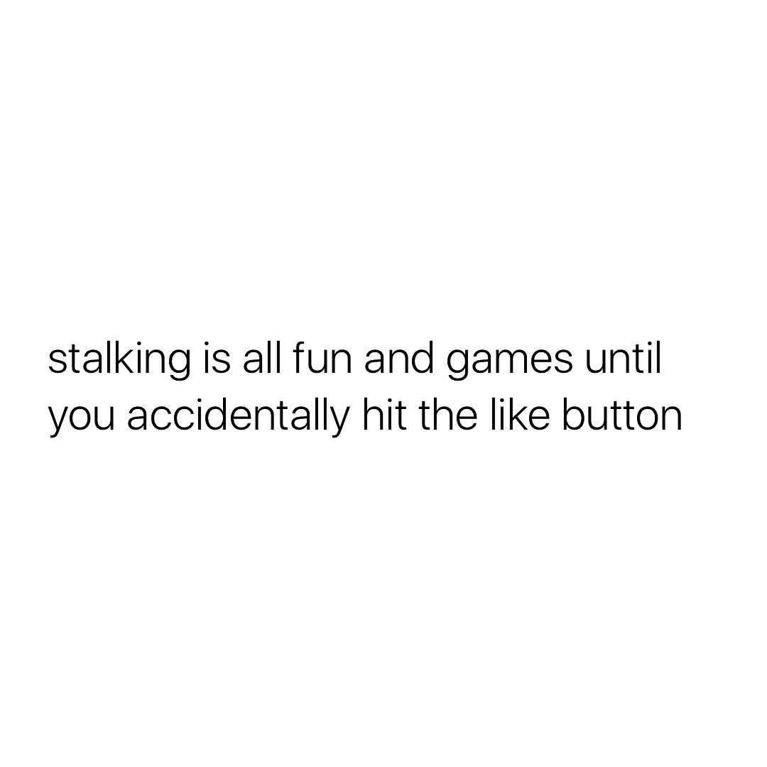 Stalking is all fun and games until you accidentally hit the like button.