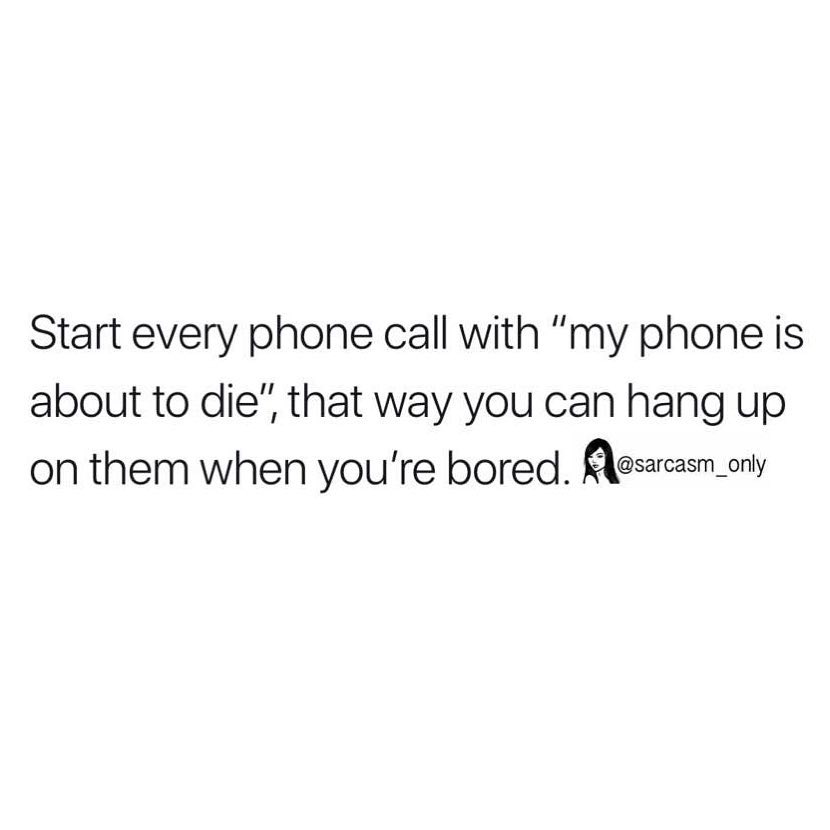 Start every phone call with "my phone is about to die", that way you can hang up on them when you're bored.