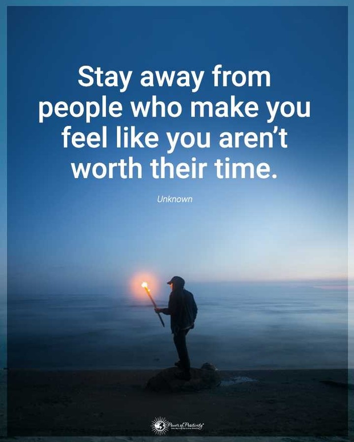 Stay away from people who make you feel like you aren't worth their time.