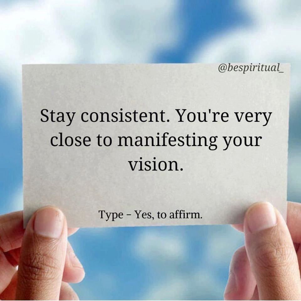 Stay consistent. You're very close to manifesting your vision. Type - Yes, to affirm.