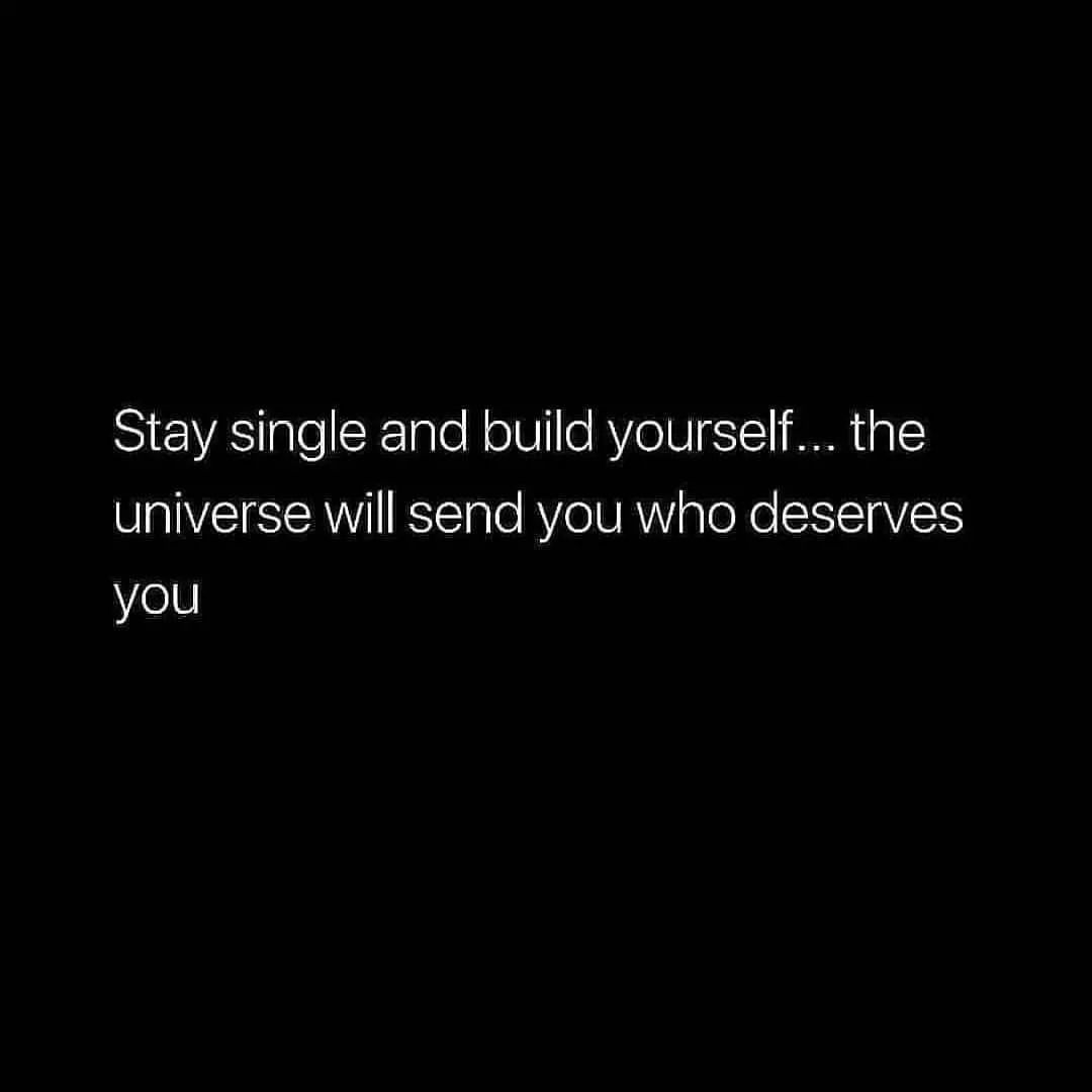 Stay single and build yourself... the universe will send you who deserves you.