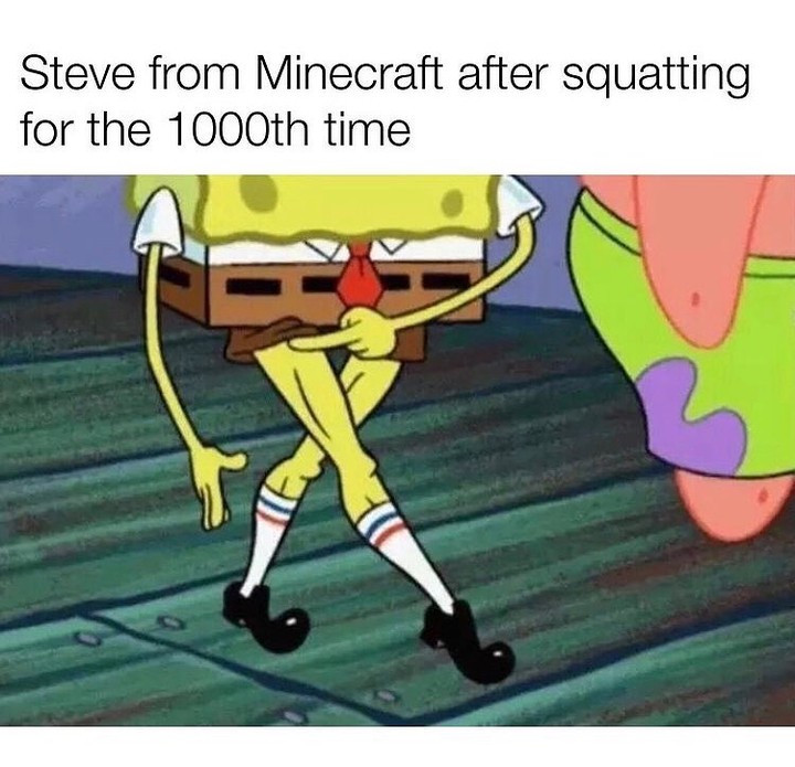 Steve from Minecraft after squatting for the 1000th time.