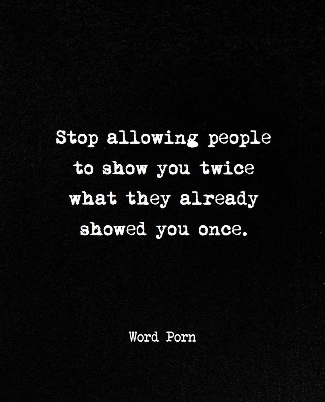 Stop allowing people to show you twice what they already showed you once.