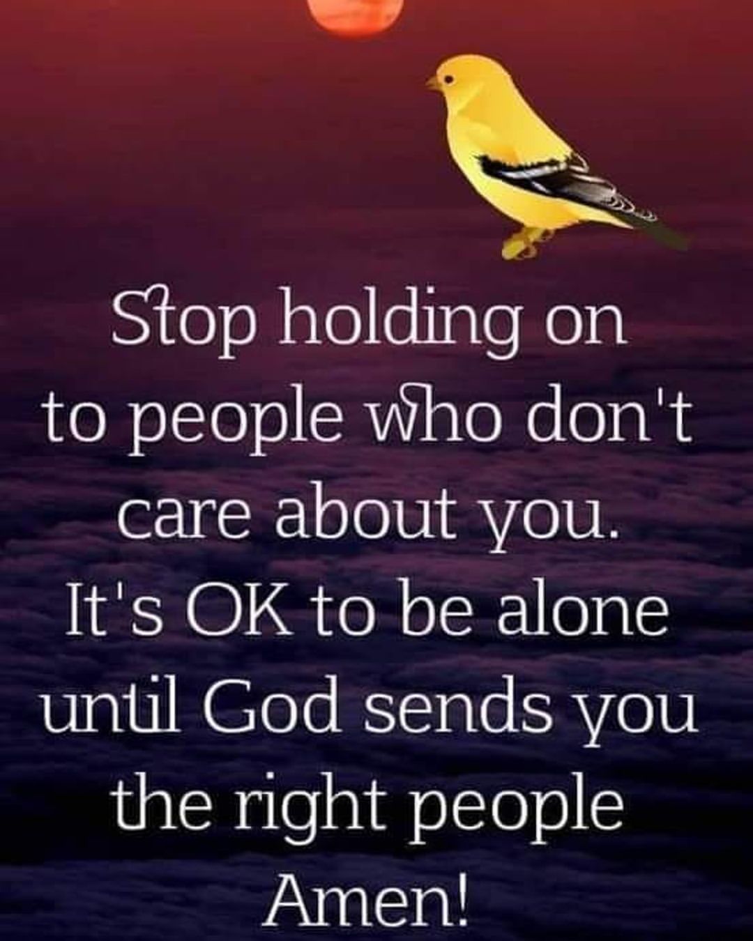 Stop holding on to people who don't care about you. It's ok to be alone until God sends you the right people. Amen!
