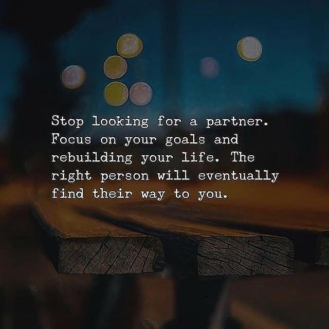Stop Looking For A Partner Focus On Your Goals And Rebuilding Your Life The Right Person Will
