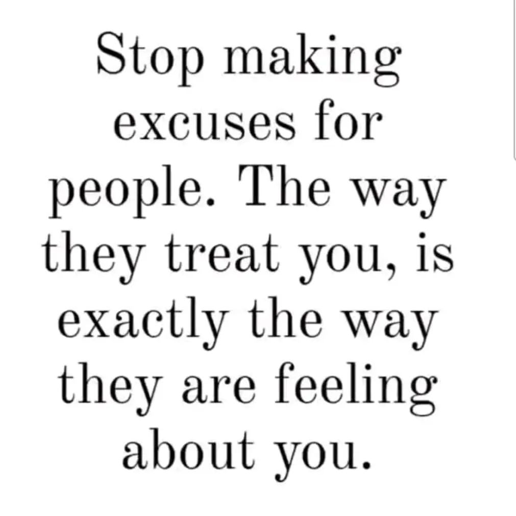 Stop making excuses for people. The way they treat you, is exactly the way they are feeling about you.