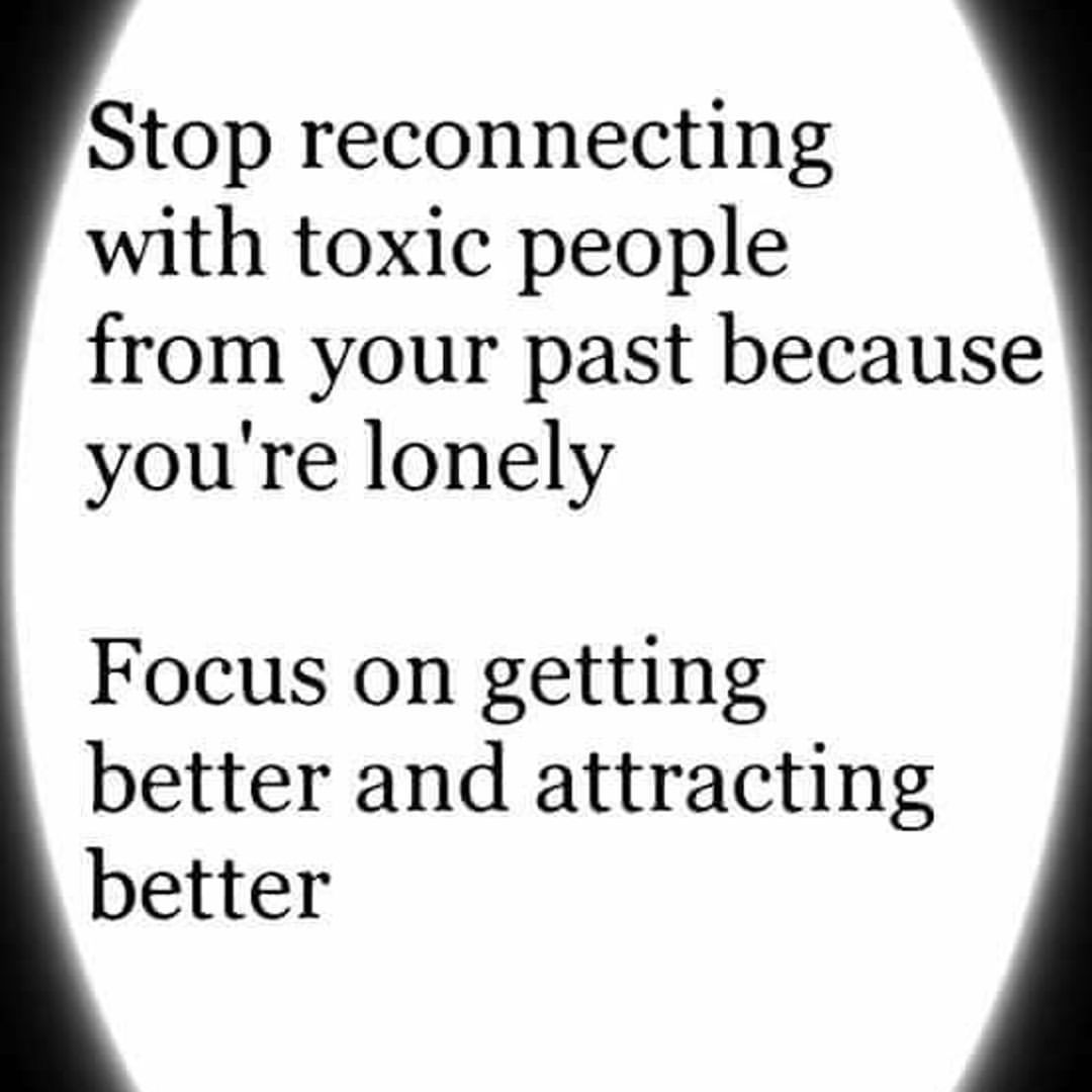 Stop reconnecting with toxic people from your past because you're lonely Focus on getting better and attracting better