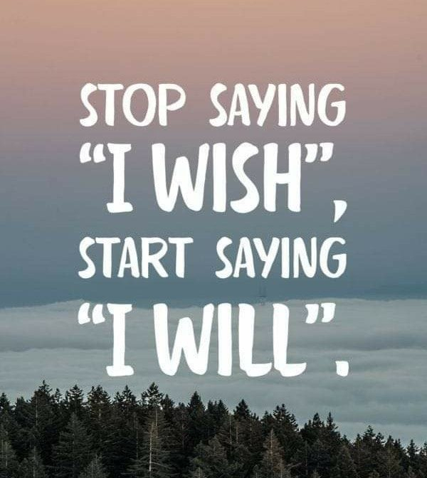 Stop saying "I wish", start saying "I will".