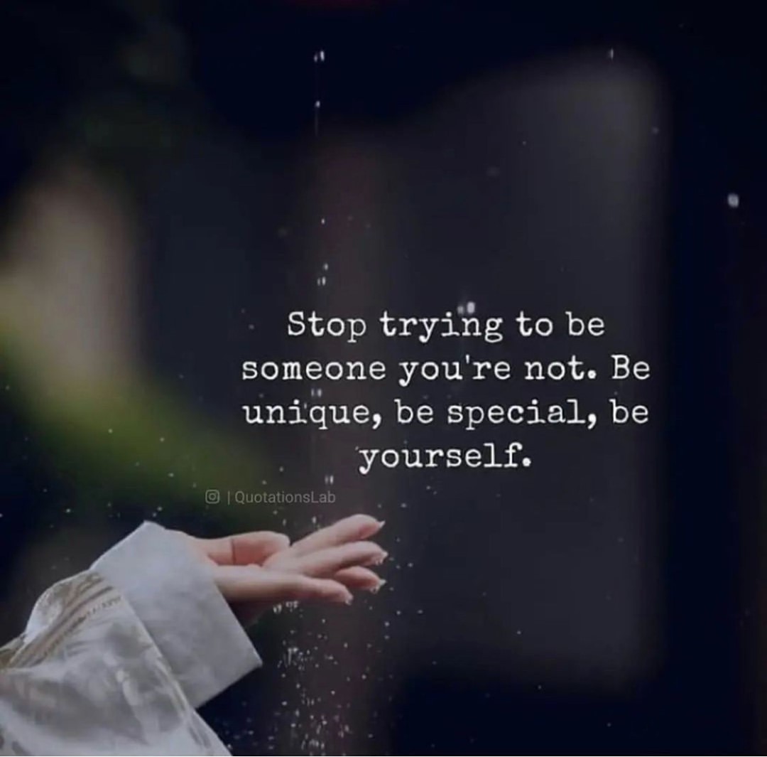 Stop trying to be someone you're not. Be unique, be special, be yourself.