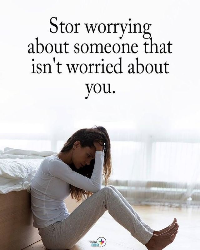 Stop worrying about someone that isn't worried about you.