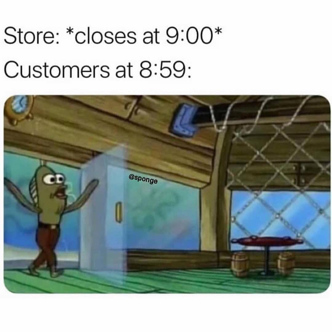 Store: *closes at 9:00*  Customers at 8:59:
