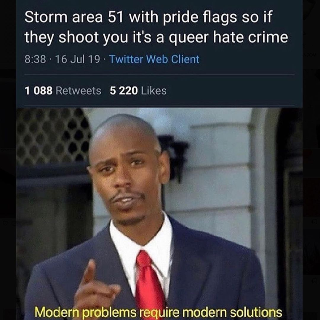 Storm area 51 with pride flags so if they shoot you it's a queer hate crime.  Modern problems require modern solutions.
