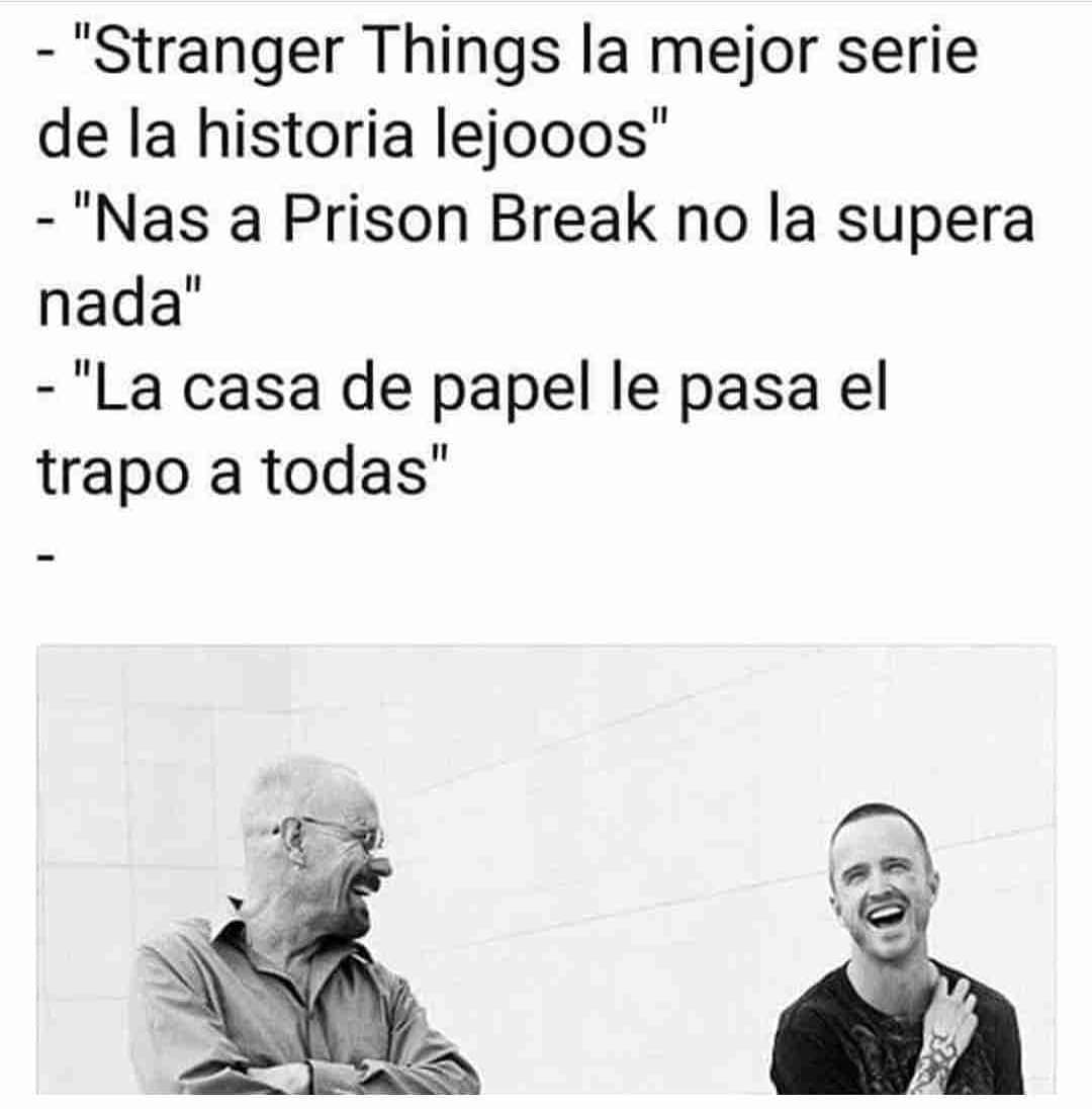 Stranger Things la mejor serie de la historia lejooos.  Nas a Prison Break no la supera nada.  La casa de papel le pasa el trapo a todas.