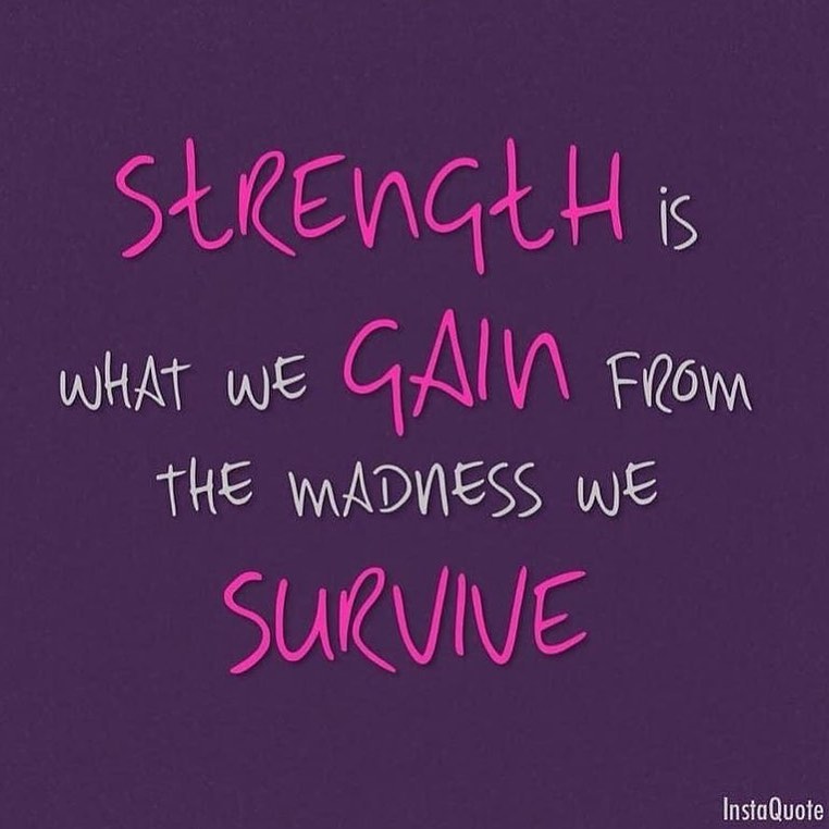Strength is what we gain from the madness we survive.