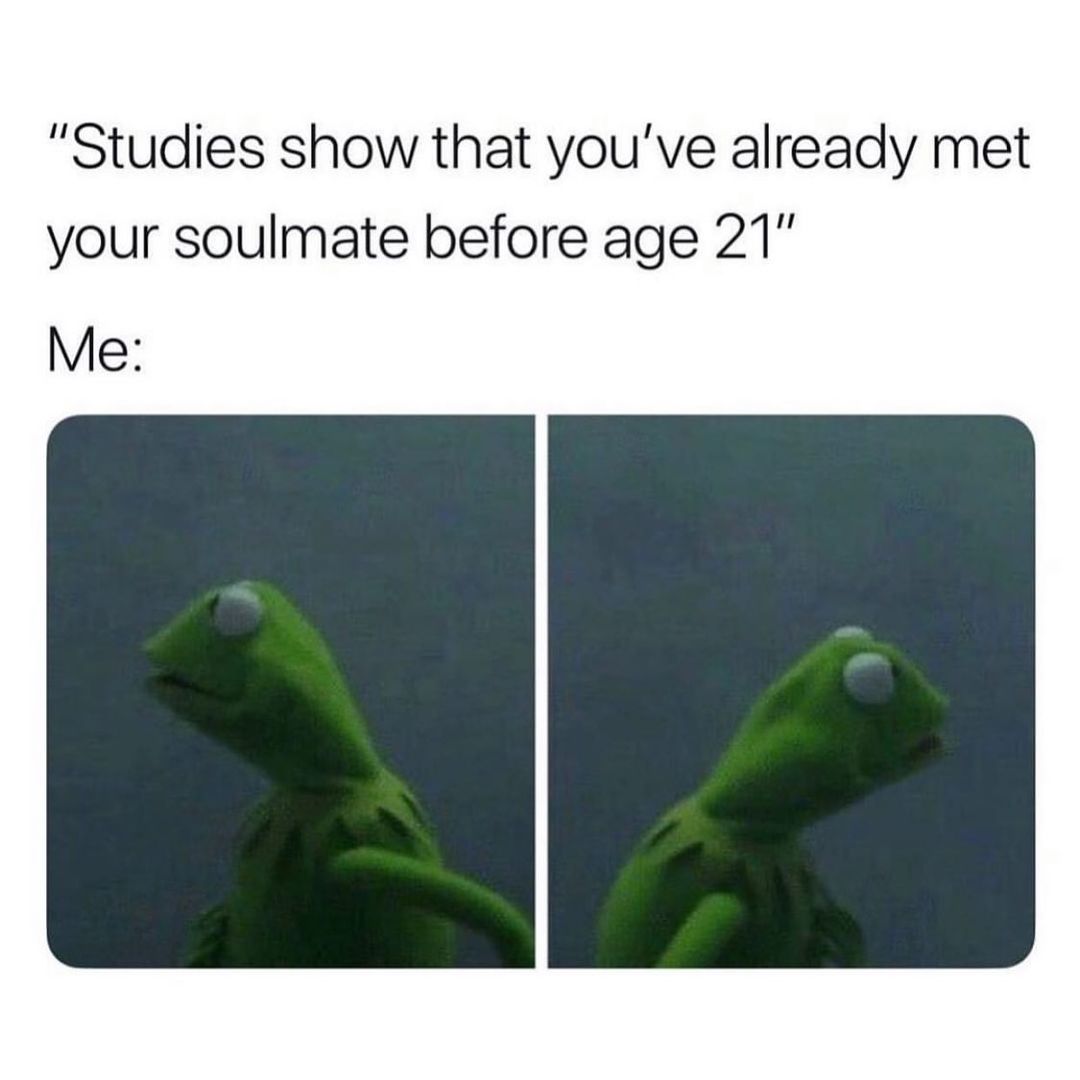 "Studies show that you've already met your soulmate before age 21" Me: