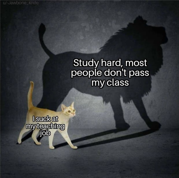 Study hard, most people don't pass my class. I suck at my teaching job.