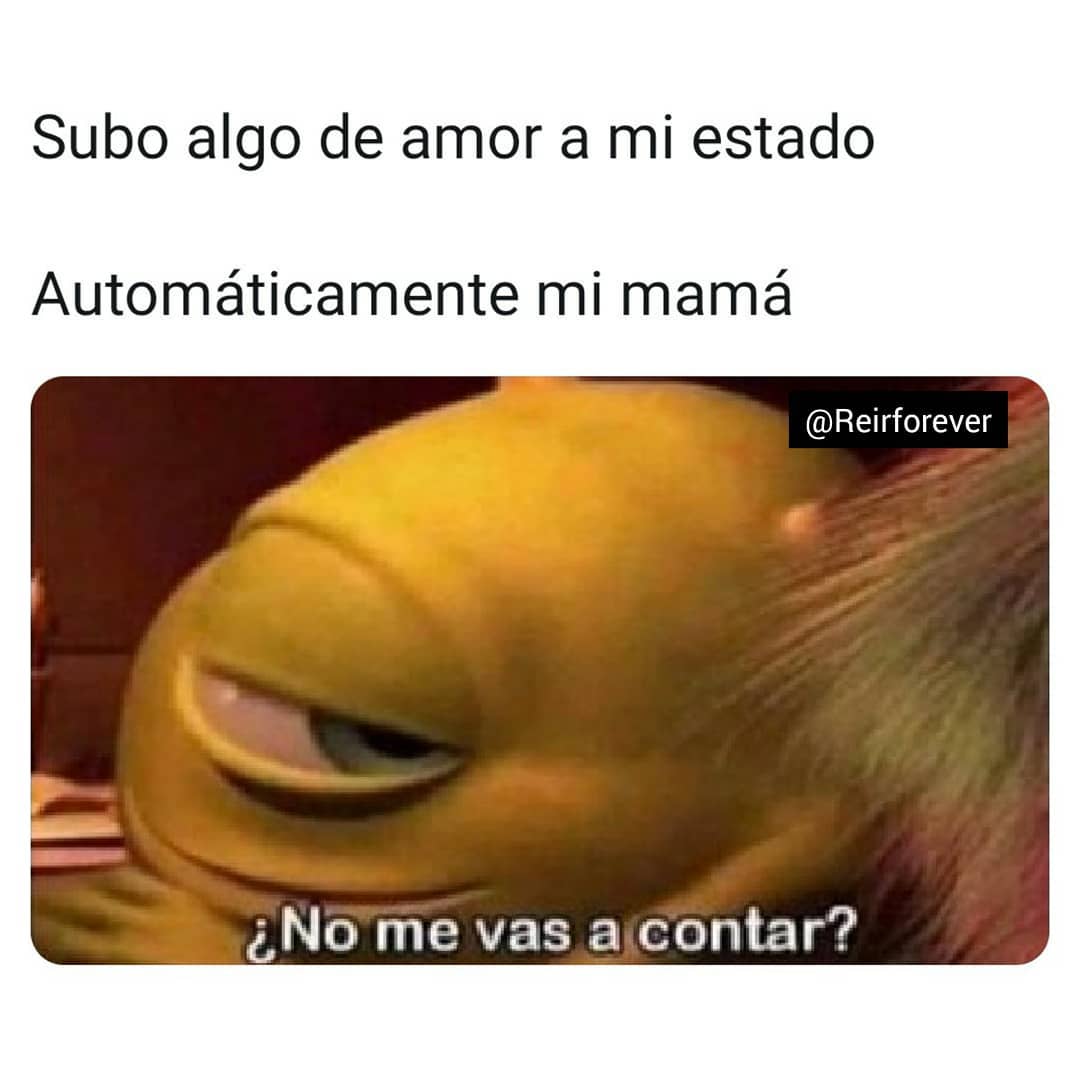 Subo Algo De Amor A Mi Estado Automáticamente Mi Mamá ¿no Me Vas Acontar Memes 1582