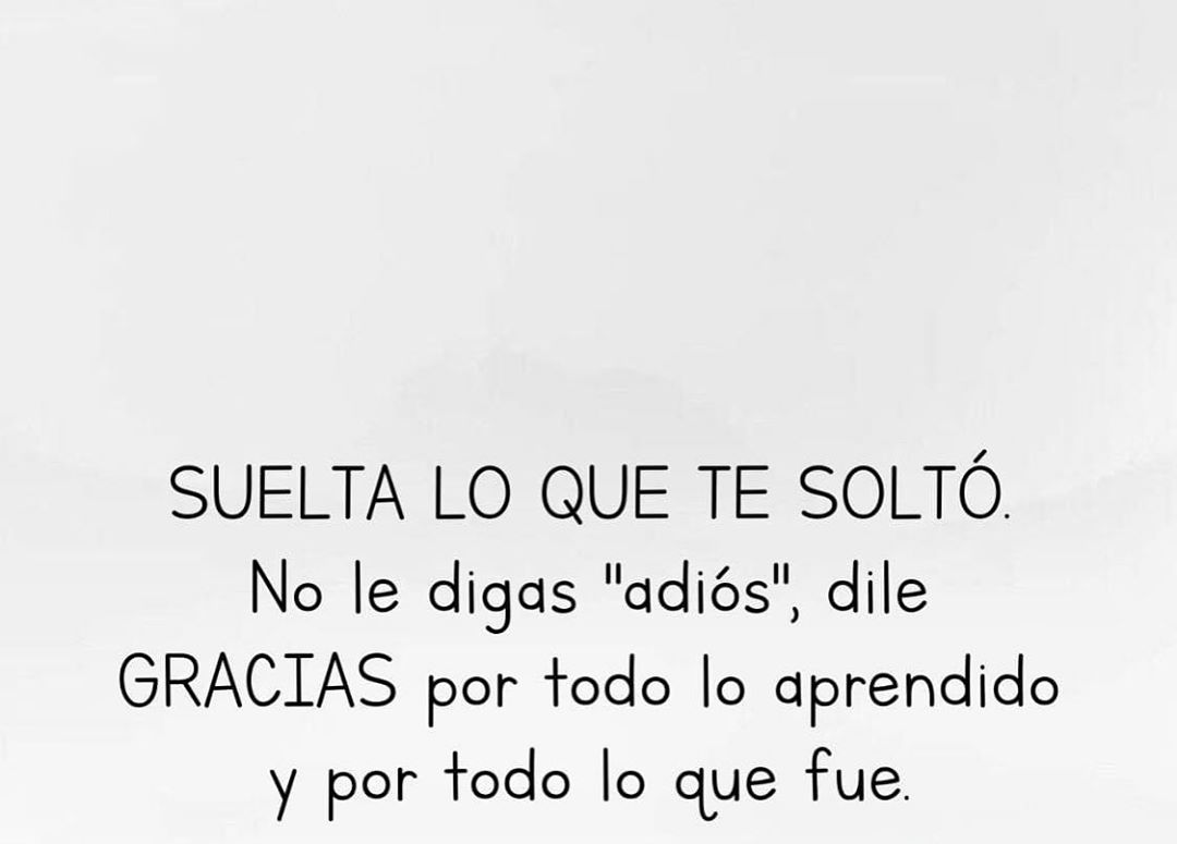 Suelta lo que te soltó. No le digas "adiós", dile gracias por todo lo aprendido y por todo lo que fue.