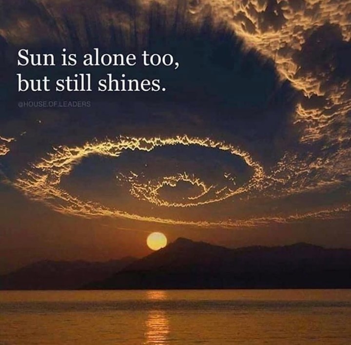 Sun is alone too, but still shines.
