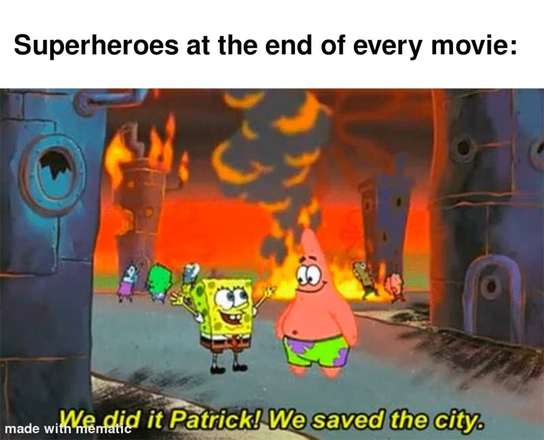Superheroes at the end of every movie: We did it Patrick! We saved the city.