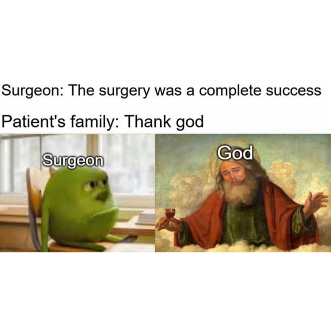 Surgeon: The surgery was a complete success.  Patient's family: Thank god.  Surgeon. God.