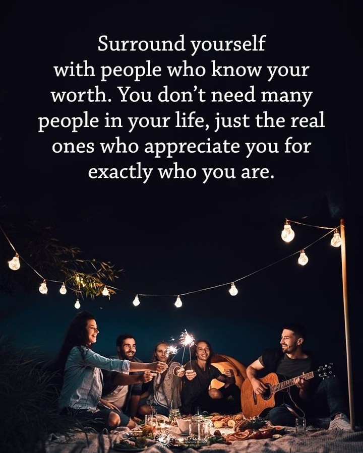 Surround yourself with people who know your worth. You don't need many people in your life, just the real ones who appreciate you for exactly who you are.