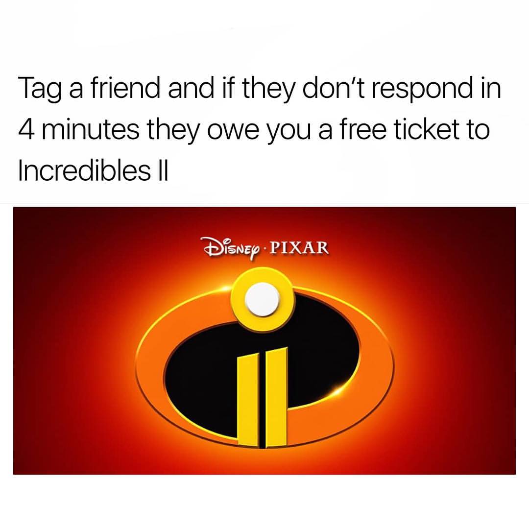 Tag a friend and if they don't respond in 4 minutes they owe you a free ticket to Incredibles II.