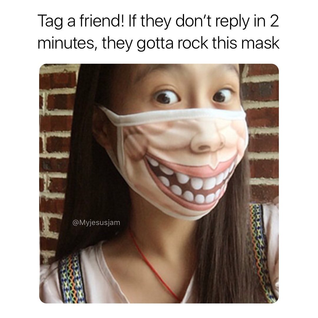 Tag a friend! If they don't reply in 2 minutes, they gotta rock this mask.
