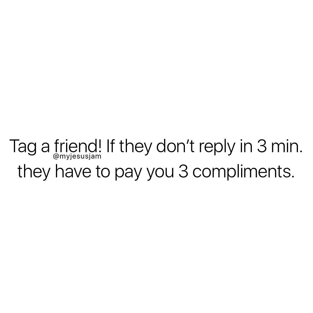 Tag a friend! If they don't reply in 3 min. They have to pay you 3 compliments.