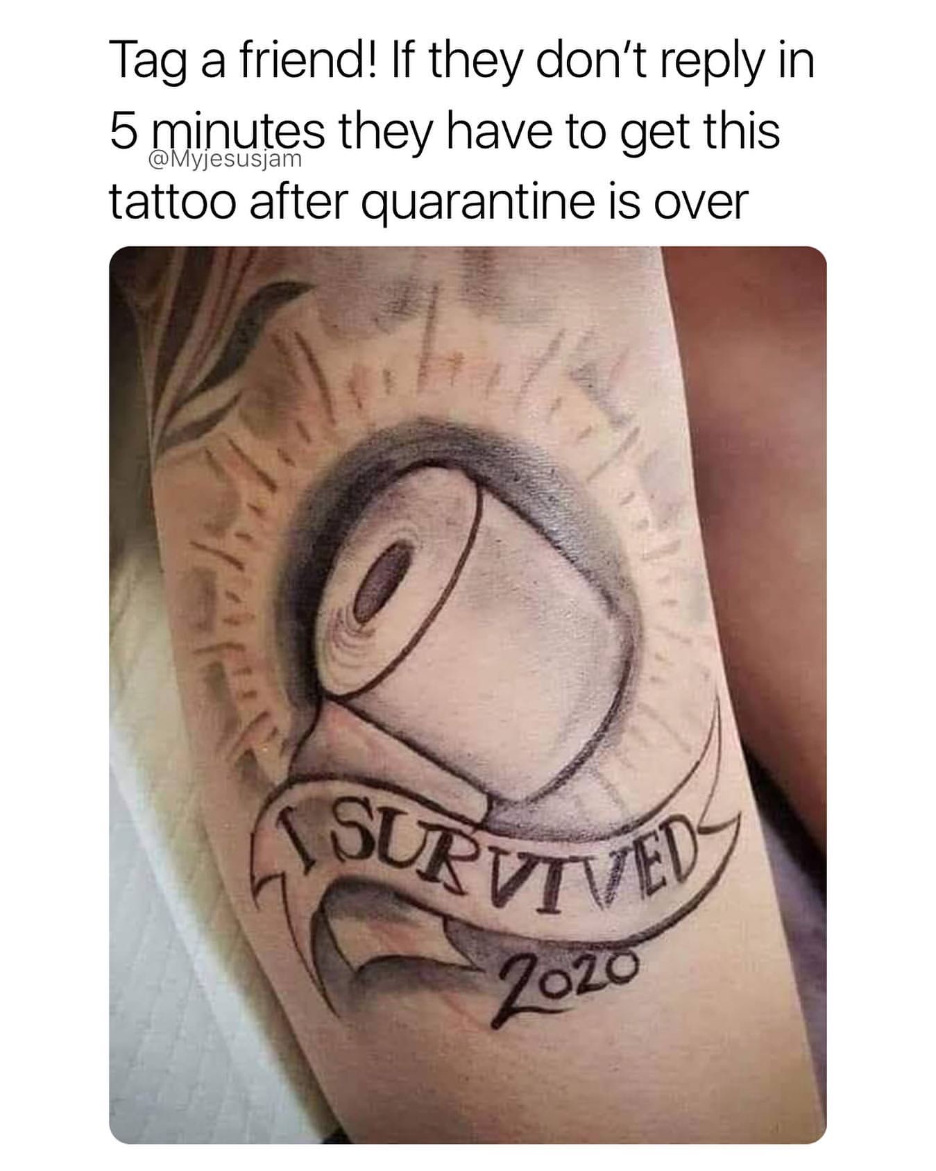 Tag a friend! If they don't reply in 5 minutes they have to get this tattoo after quarantine is over. I survived 2020.