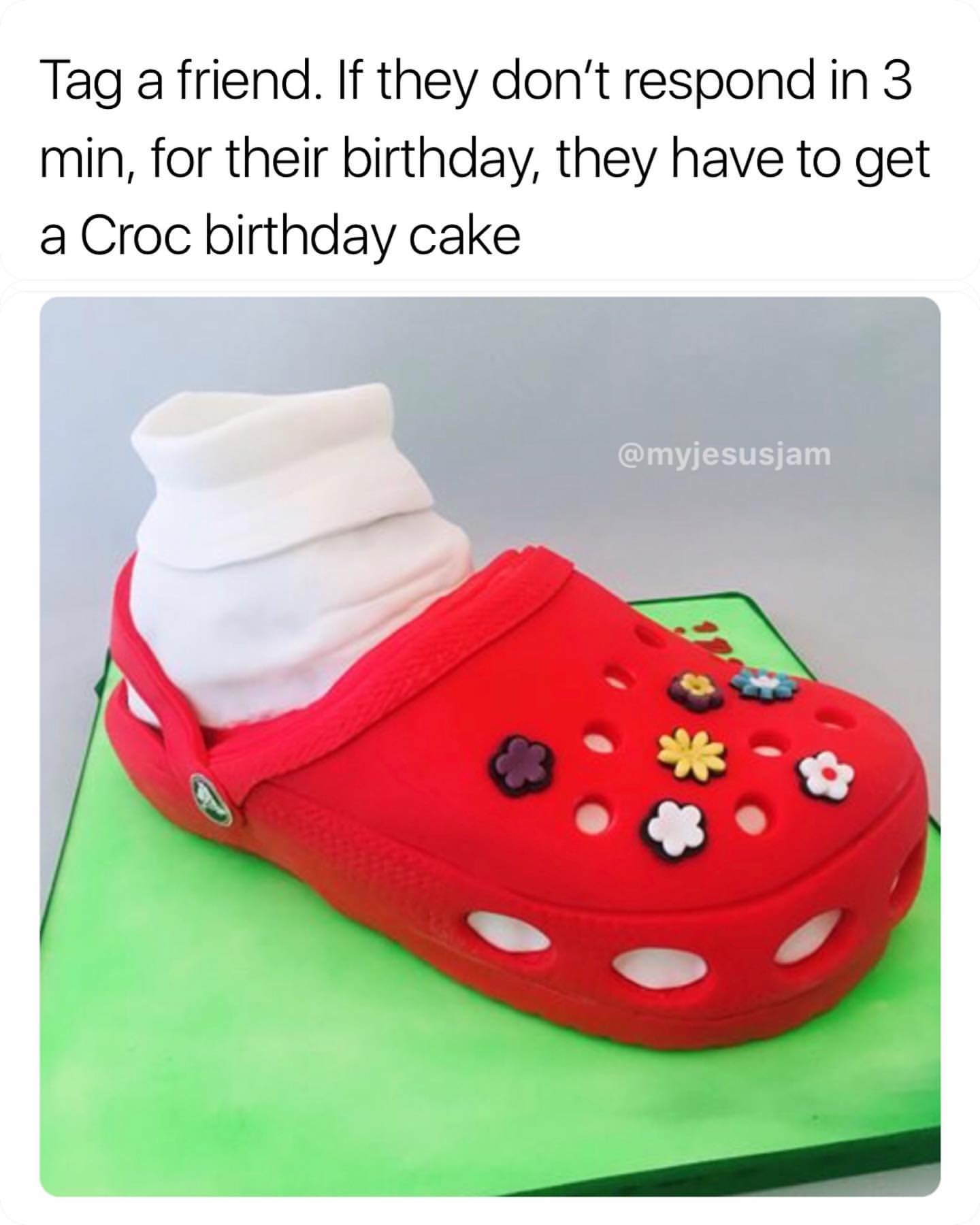 Tag a friend. If they don't respond in 3 min, for their birthday, they have to get a Croc birthday cake.