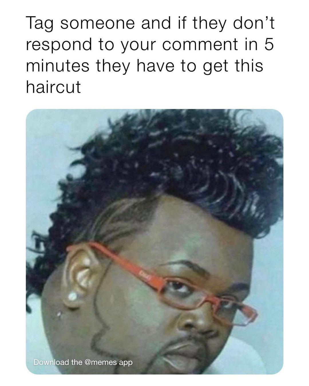 Tag someone and if they don't respond to your comment in 5 minutes they have to get this haircut.